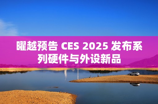 曜越预告 CES 2025 发布系列硬件与外设新品