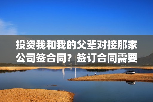 投资我和我的父辈对接那家公司签合同？签订合同需要注意什么？(投资我和我的父辈)