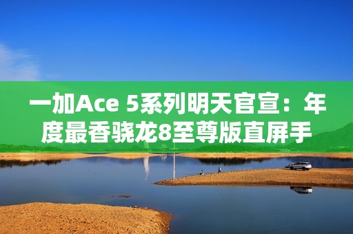一加Ace 5系列明天官宣：年度最香骁龙8至尊版直屏手机