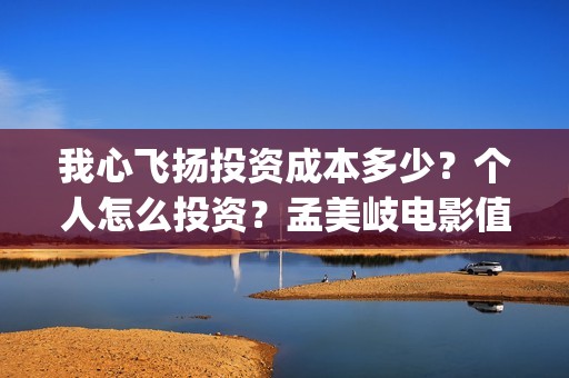 我心飞扬投资成本多少？个人怎么投资？孟美岐电影值得投资吗？(我心飞扬出品方)
