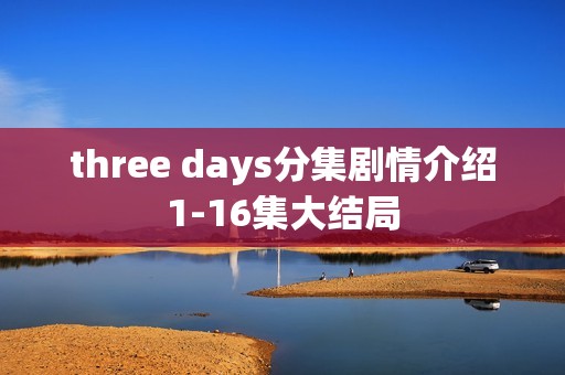 three days分集剧情介绍1-16集大结局