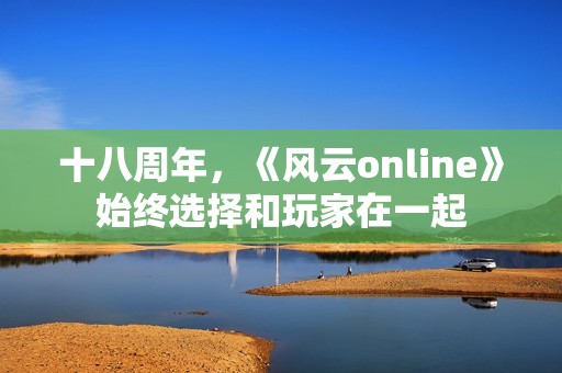 十八周年，《风云online》始终选择和玩家在一起