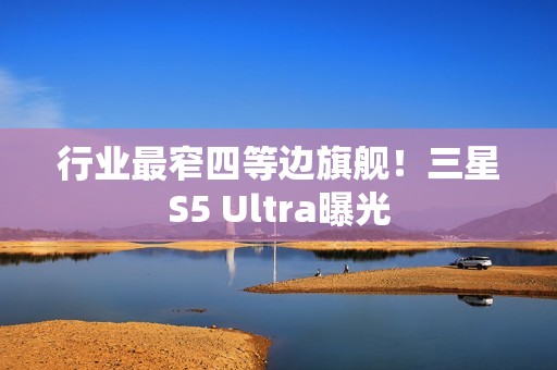 行业最窄四等边旗舰！三星S5 Ultra曝光