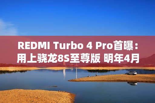 REDMI Turbo 4 Pro首曝：用上骁龙8S至尊版 明年4月见