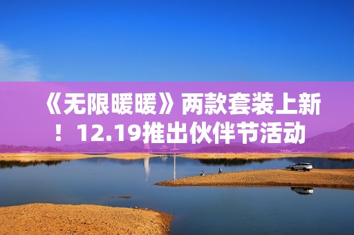 《无限暖暖》两款套装上新！12.19推出伙伴节活动