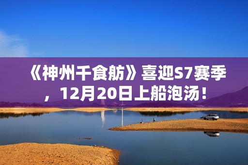 《神州千食舫》喜迎S7赛季，12月20日上船泡汤！
