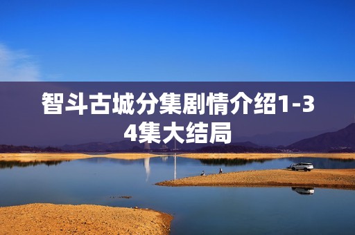 智斗古城分集剧情介绍1-34集大结局