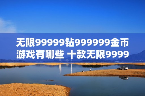 无限99999钻999999金币游戏有哪些 十款无限99999钻999999金币游戏推荐