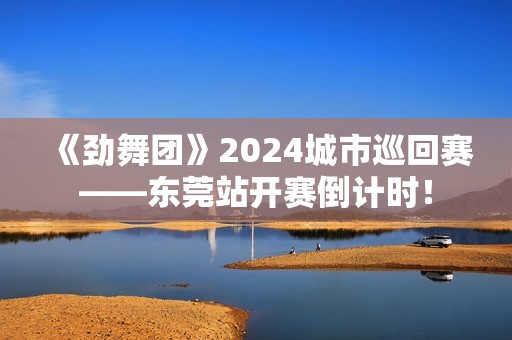 《劲舞团》2024城市巡回赛——东莞站开赛倒计时！