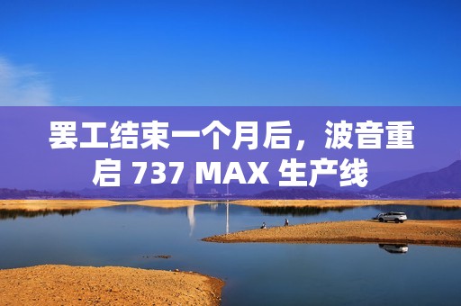 罢工结束一个月后，波音重启 737 MAX 生产线