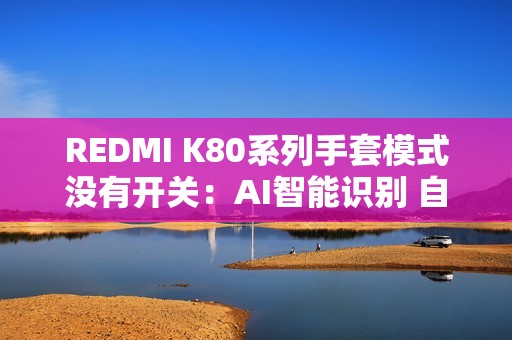 REDMI K80系列手套模式没有开关：AI智能识别 自适应调整