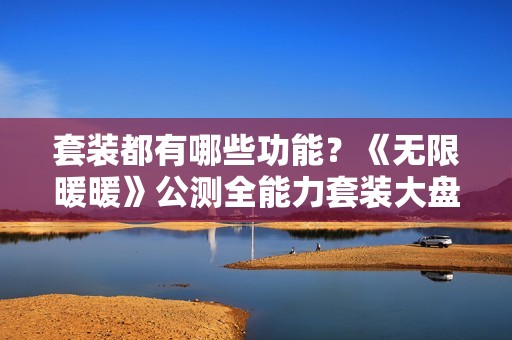 套装都有哪些功能？《无限暖暖》公测全能力套装大盘点