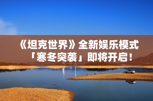 《坦克世界》全新娱乐模式「寒冬突袭」即将开启！