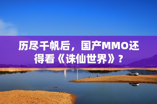历尽千帆后，国产MMO还得看《诛仙世界》？