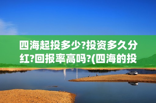 四海起投多少?投资多久分红?回报率高吗?(四海的投资方)