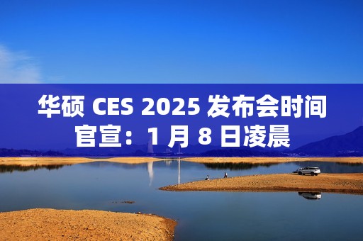 华硕 CES 2025 发布会时间官宣：1 月 8 日凌晨