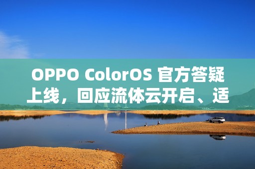 OPPO ColorOS 官方答疑上线，回应流体云开启、适配问题