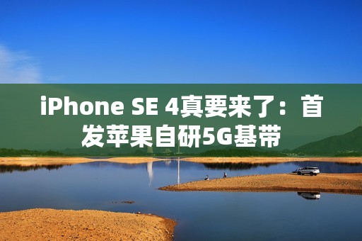 iPhone SE 4真要来了：首发苹果自研5G基带