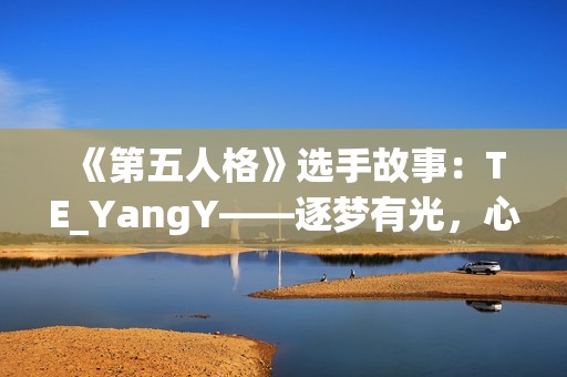 《第五人格》选手故事：TE_YangY——逐梦有光，心向繁星