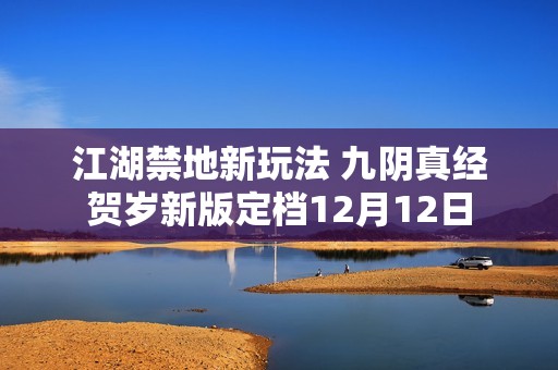 江湖禁地新玩法 九阴真经贺岁新版定档12月12日