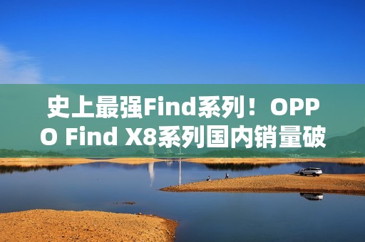 史上最强Find系列！OPPO Find X8系列国内销量破100万
