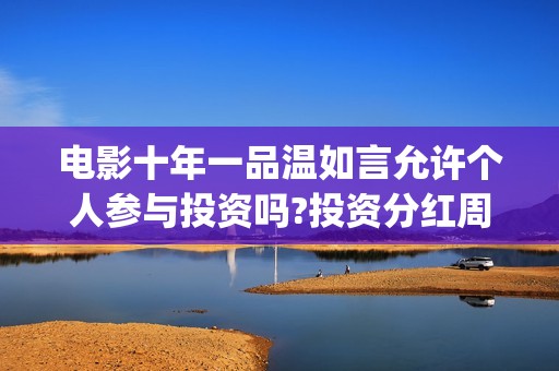 电影十年一品温如言允许个人参与投资吗?投资分红周期多久?(电影十年一品温如言剧情介绍)