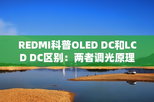 REDMI科普OLED DC和LCD DC区别：两者调光原理一致