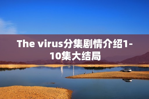 The virus分集剧情介绍1-10集大结局