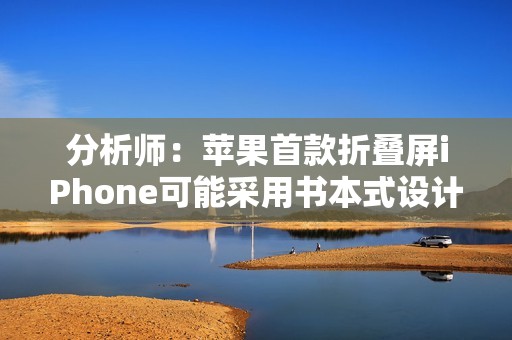 分析师：苹果首款折叠屏iPhone可能采用书本式设计