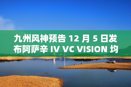 九州风神预告 12 月 5 日发布阿萨辛 IV VC VISION 均热板风冷散热器
