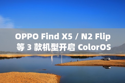 OPPO Find X5 / N2 Flip 等 3 款机型开启 ColorOS 15 内测用户招募