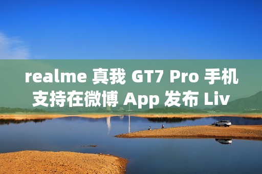 realme 真我 GT7 Pro 手机支持在微博 App 发布 Live 实况照片
