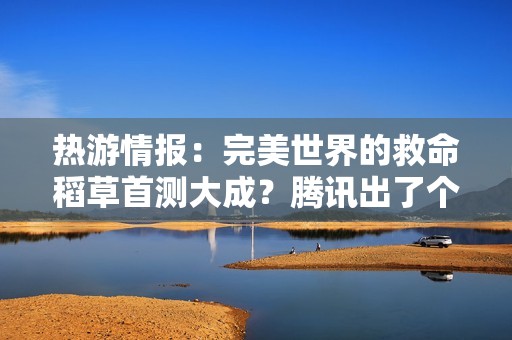热游情报：完美世界的救命稻草首测大成？腾讯出了个“杠铃”掌机