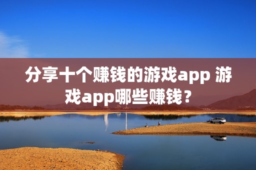 分享十个赚钱的游戏app 游戏app哪些赚钱？