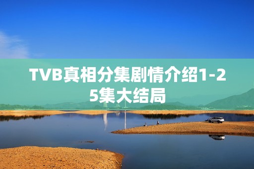 TVB真相分集剧情介绍1-25集大结局