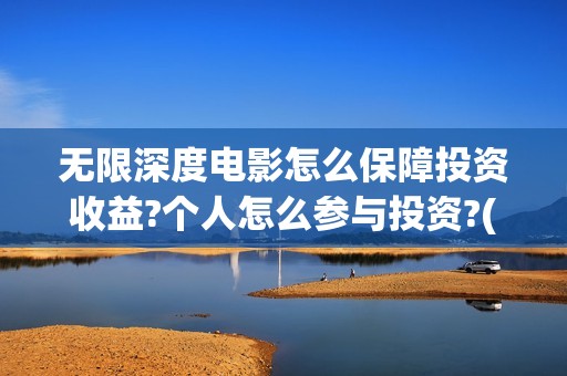 无限深度电影怎么保障投资收益?个人怎么参与投资?(电影无限深度视频)