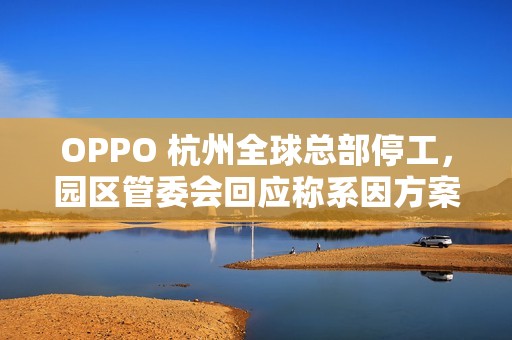 OPPO 杭州全球总部停工，园区管委会回应称系因方案调整