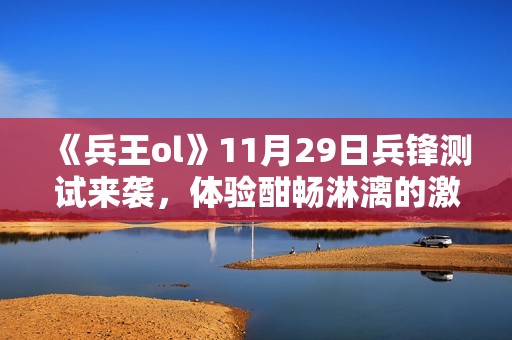 《兵王ol》11月29日兵锋测试来袭，体验酣畅淋漓的激战！