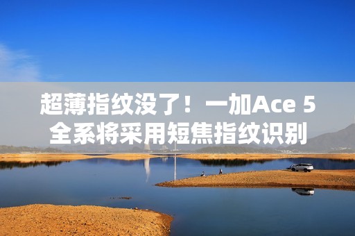 超薄指纹没了！一加Ace 5全系将采用短焦指纹识别