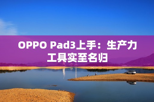 OPPO Pad3上手：生产力工具实至名归