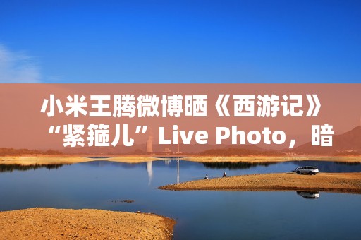 小米王腾微博晒《西游记》“紧箍儿”Live Photo，暗示 REDMI K80 手机有望推《黑神话：悟空》游戏联名款