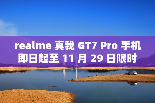 realme 真我 GT7 Pro 手机即日起至 11 月 29 日限时 12 期免息：骁龙 8 至尊版，3699 元起