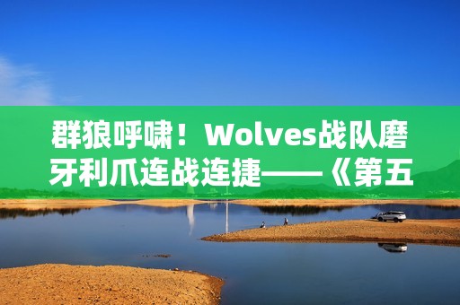 群狼呼啸！Wolves战队磨牙利爪连战连捷——《第五人格》2024秋季赛第八周赛报发布
