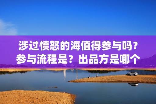 涉过愤怒的海值得参与吗？参与流程是？出品方是哪个？(《涉过愤怒的海》)