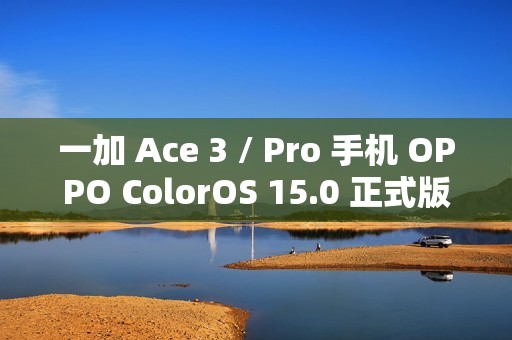 一加 Ace 3 / Pro 手机 OPPO ColorOS 15.0 正式版开放尝鲜升级