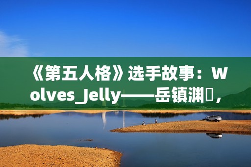 《第五人格》选手故事：Wolves_Jelly——岳镇渊渟，决胜千里