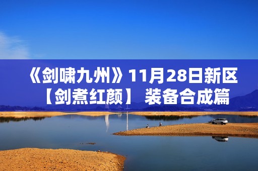 《剑啸九州》11月28日新区【剑煮红颜】 装备合成篇