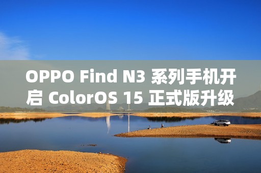 OPPO Find N3 系列手机开启 ColorOS 15 正式版升级