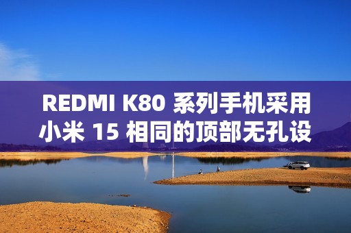 REDMI K80 系列手机采用小米 15 相同的顶部无孔设计，红外遥控功能保留