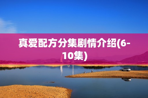 真爱配方分集剧情介绍(6-10集)